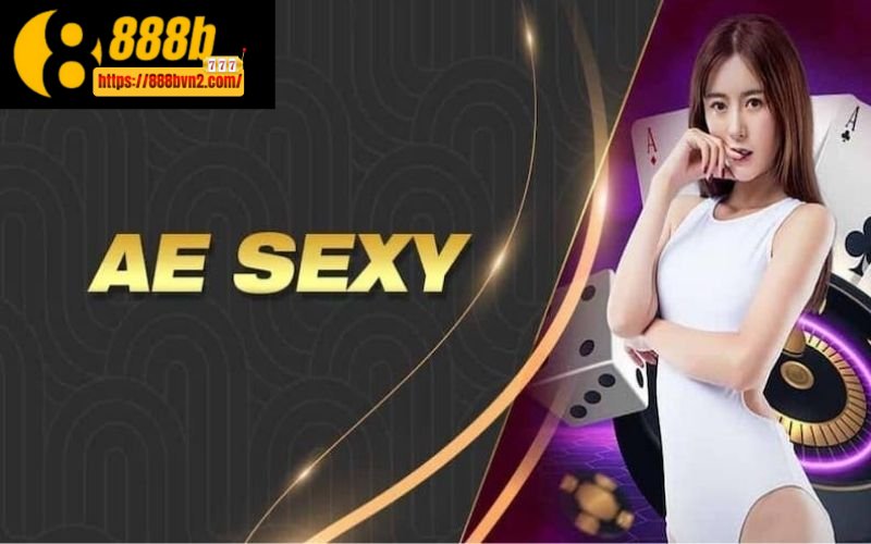 AE Sexy 888B – Sân chơi đẳng cấp hàng đầu giới cá cược