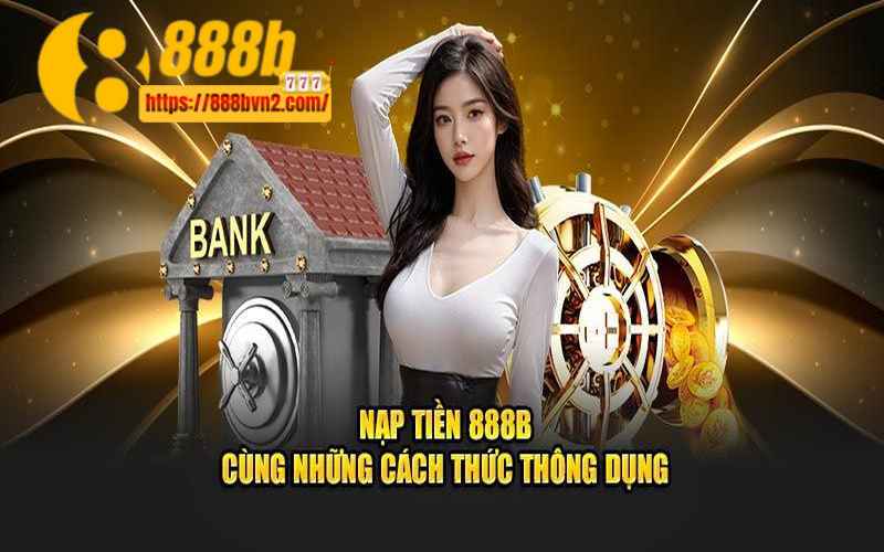 Nạp tiền 888B ngay và trải nghiệm nhiều trò chơi hấp dẫn