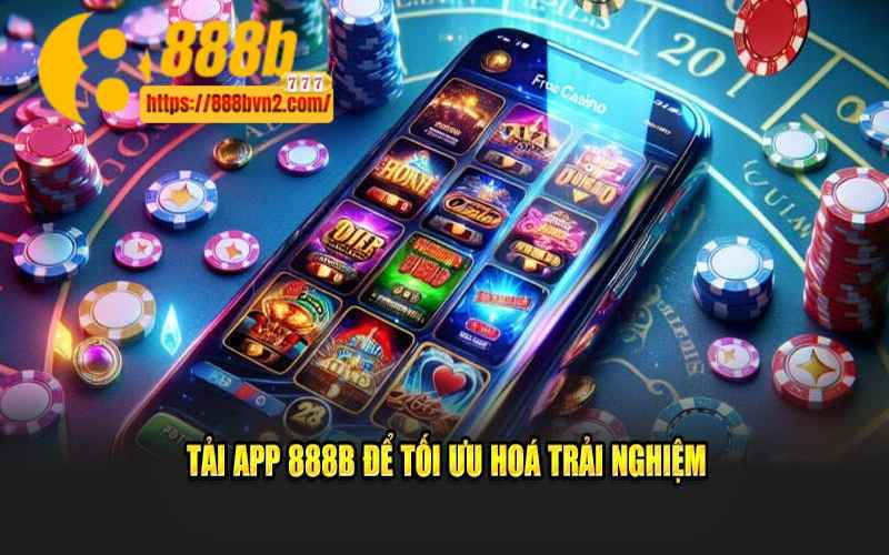 Tải app 888B nhanh và tận hưởng nhiều ưu đãi cực khủng